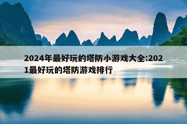 2024年最好玩的塔防小游戏大全:2021最好玩的塔防游戏排行