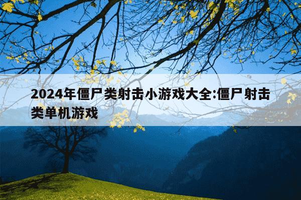 2024年僵尸类射击小游戏大全:僵尸射击类单机游戏