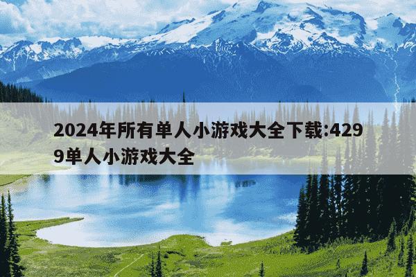 2024年所有单人小游戏大全下载:4299单人小游戏大全