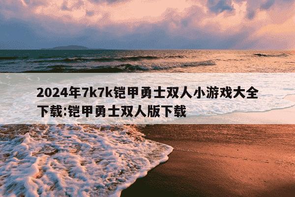 2024年7k7k铠甲勇士双人小游戏大全下载:铠甲勇士双人版下载