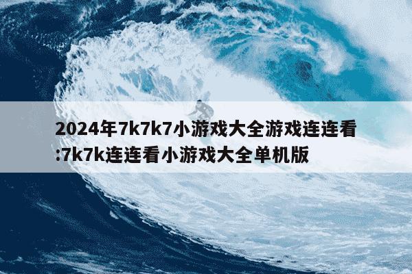 2024年7k7k7小游戏大全游戏连连看:7k7k连连看小游戏大全单机版