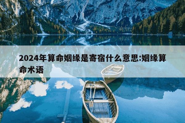 2024年算命姻缘是寄宿什么意思:姻缘算命术语