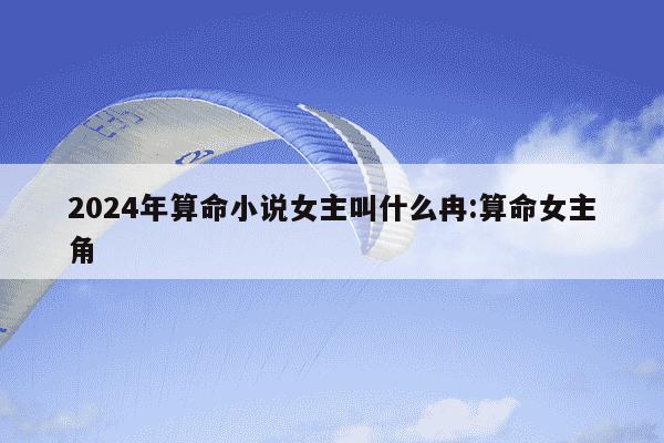 2024年算命小说女主叫什么冉:算命女主角