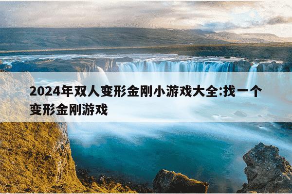 2024年双人变形金刚小游戏大全:找一个变形金刚游戏