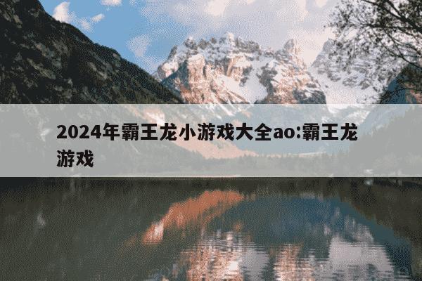 2024年霸王龙小游戏大全ao:霸王龙 游戏