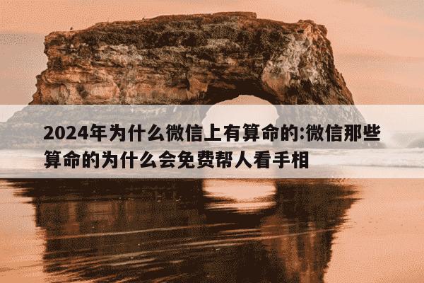 2024年为什么微信上有算命的:微信那些算命的为什么会免费帮人看手相