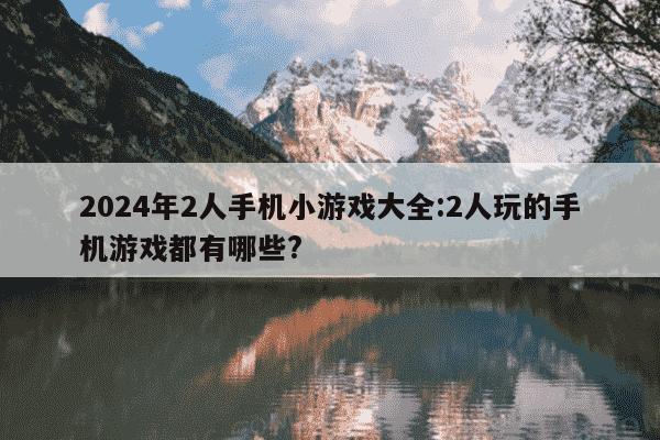 2024年2人手机小游戏大全:2人玩的手机游戏都有哪些?