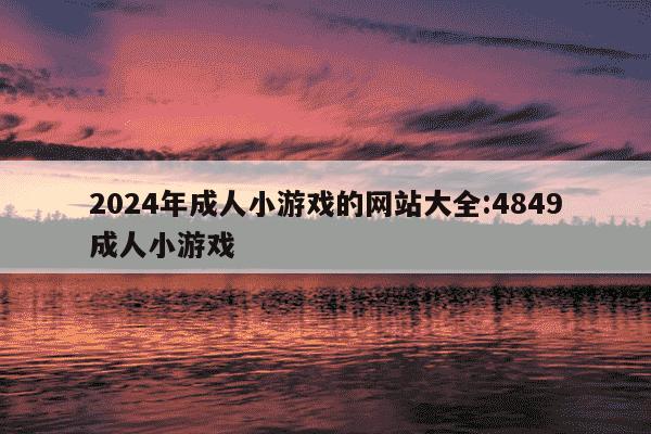 2024年成人小游戏的网站大全:4849成人小游戏