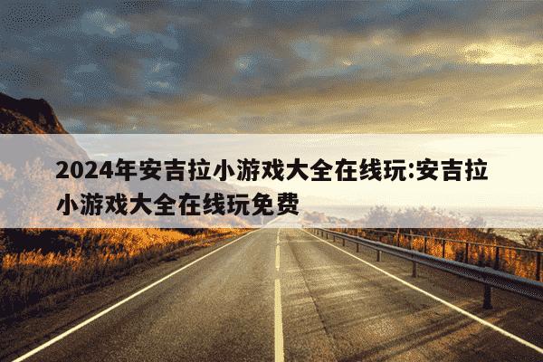 2024年安吉拉小游戏大全在线玩:安吉拉小游戏大全在线玩免费