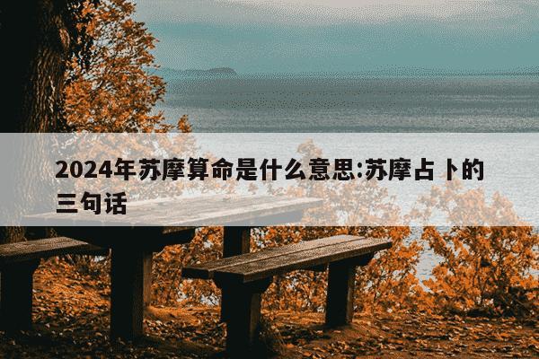 2024年苏摩算命是什么意思:苏摩占卜的三句话