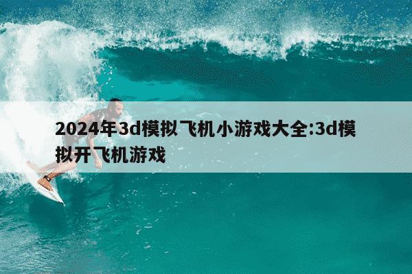 2024年3d模拟飞机小游戏大全:3d模拟开飞机游戏