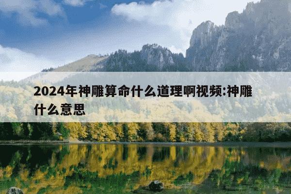 2024年神雕算命什么道理啊视频:神雕 什么意思