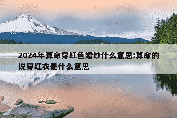 2024年算命穿红色婚纱什么意思:算命的说穿红衣是什么意思