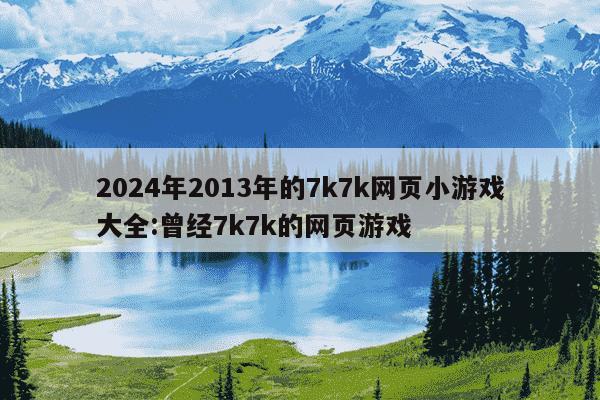 2024年2013年的7k7k网页小游戏大全:曾经7k7k的网页游戏