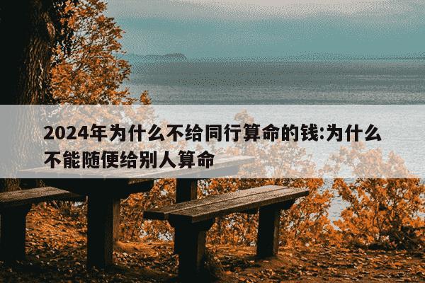 2024年为什么不给同行算命的钱:为什么不能随便给别人算命