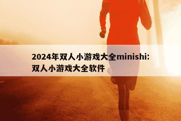 2024年双人小游戏大全minishi:双人小游戏大全软件