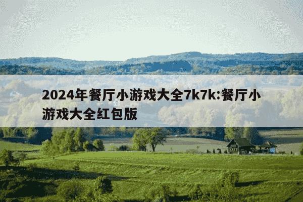 2024年餐厅小游戏大全7k7k:餐厅小游戏大全红包版