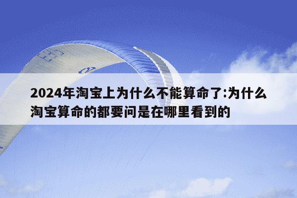 2024年淘宝上为什么不能算命了:为什么淘宝算命的都要问是在哪里看到的