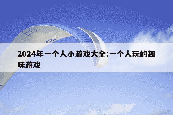 2024年一个人小游戏大全:一个人玩的趣味游戏