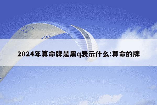 2024年算命牌是黑q表示什么:算命的牌