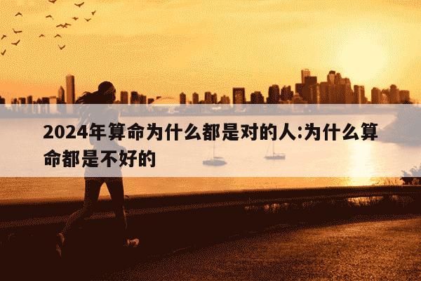 2024年算命为什么都是对的人:为什么算命都是不好的