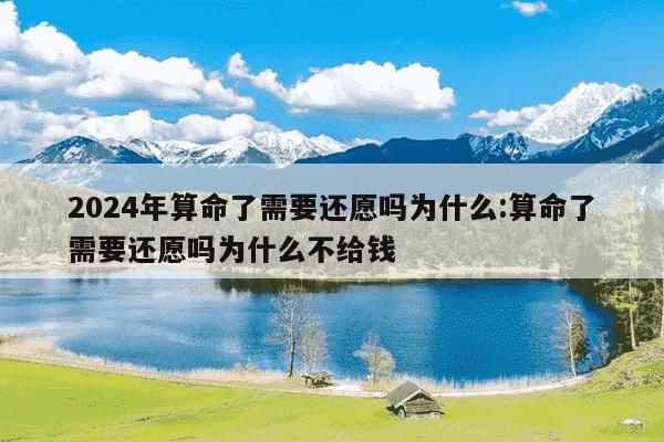 2024年算命了需要还愿吗为什么:算命了需要还愿吗为什么不给钱