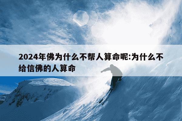 2024年佛为什么不帮人算命呢:为什么不给信佛的人算命