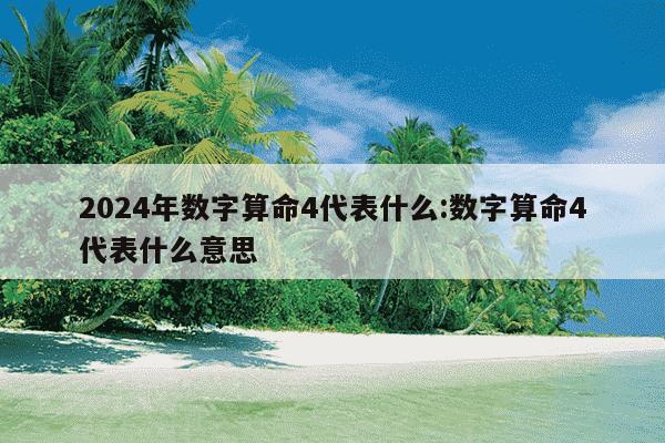 2024年数字算命4代表什么:数字算命4代表什么意思