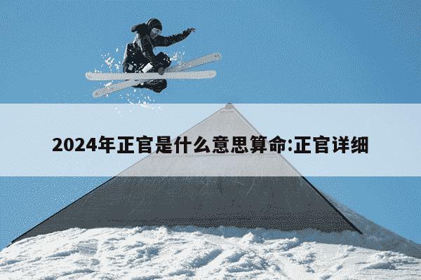 2024年正官是什么意思算命:正官详细