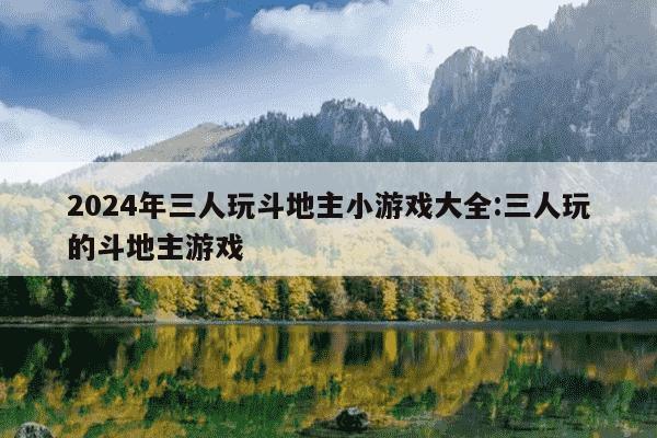 2024年三人玩斗地主小游戏大全:三人玩的斗地主游戏