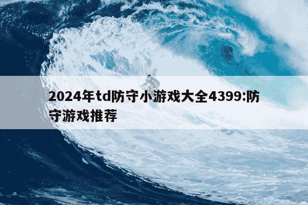 2024年td防守小游戏大全4399:防守游戏推荐