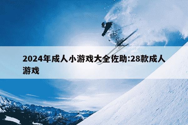 2024年成人小游戏大全佐助:28款成人游戏