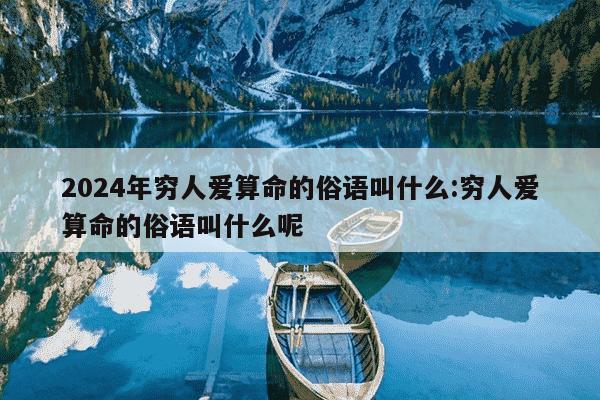 2024年穷人爱算命的俗语叫什么:穷人爱算命的俗语叫什么呢