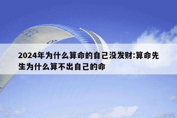 2024年为什么算命的自己没发财:算命先生为什么算不出自己的命