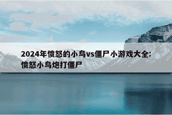 2024年愤怒的小鸟vs僵尸小游戏大全:愤怒小鸟炮打僵尸