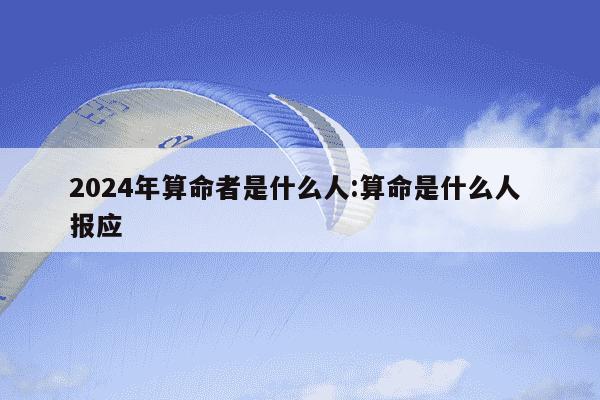 2024年算命者是什么人:算命是什么人 报应