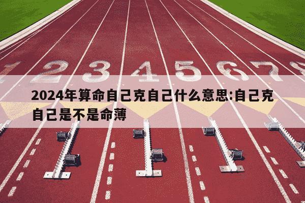 2024年算命自己克自己什么意思:自己克自己是不是命薄