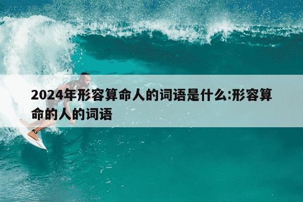 2024年形容算命人的词语是什么:形容算命的人的词语