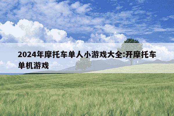 2024年摩托车单人小游戏大全:开摩托车单机游戏