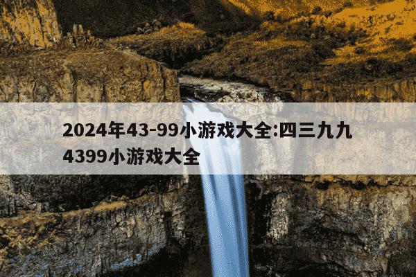 2024年43-99小游戏大全:四三九九4399小游戏大全