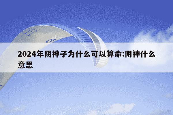 2024年阴神子为什么可以算命:阴神什么意思