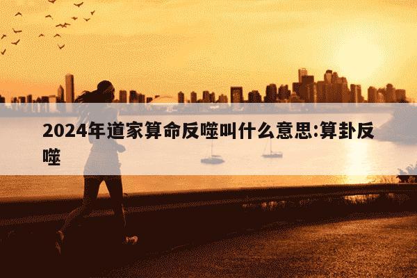 2024年道家算命反噬叫什么意思:算卦反噬