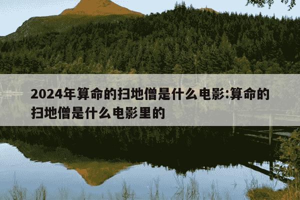 2024年算命的扫地僧是什么电影:算命的扫地僧是什么电影里的