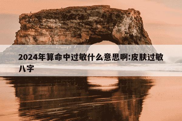 2024年算命中过敏什么意思啊:皮肤过敏八字