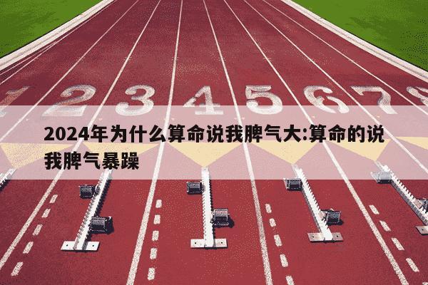 2024年为什么算命说我脾气大:算命的说我脾气暴躁