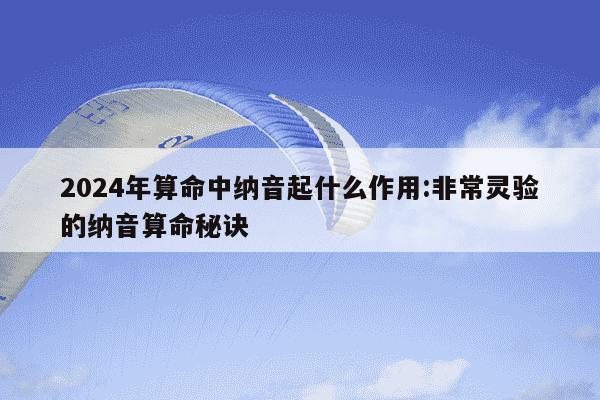 2024年算命中纳音起什么作用:非常灵验的纳音算命秘诀