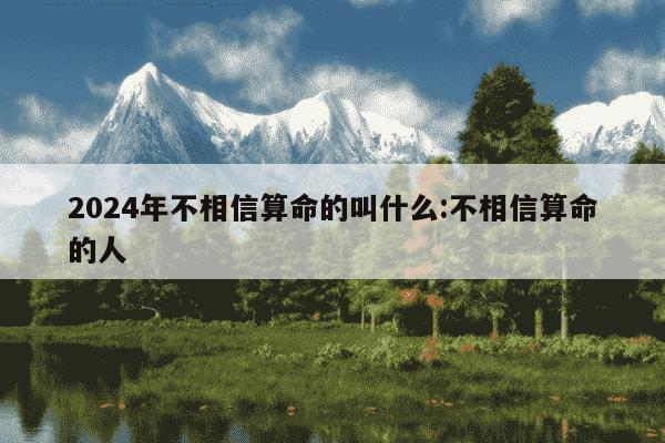 2024年不相信算命的叫什么:不相信算命的人