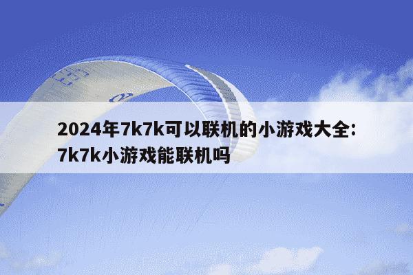 2024年7k7k可以联机的小游戏大全:7k7k小游戏能联机吗