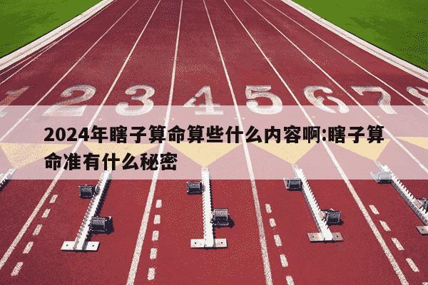 2024年瞎子算命算些什么内容啊:瞎子算命准有什么秘密