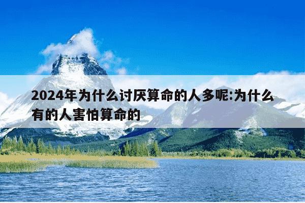 2024年为什么讨厌算命的人多呢:为什么有的人害怕算命的